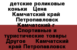 детские роликовые коньки › Цена ­ 1 500 - Камчатский край, Петропавловск-Камчатский г. Спортивные и туристические товары » Другое   . Камчатский край,Петропавловск-Камчатский г.
